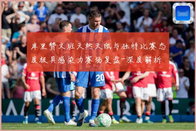 库里赞文班天然天赋与独特比赛态度极具感染力赛场复盘-深度解析