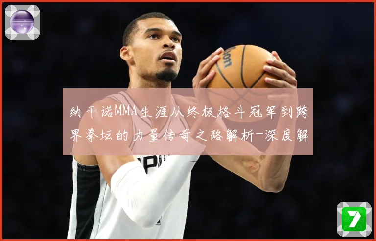 纳干诺MMA生涯从终极格斗冠军到跨界拳坛的力量传奇之路解析-深度解析