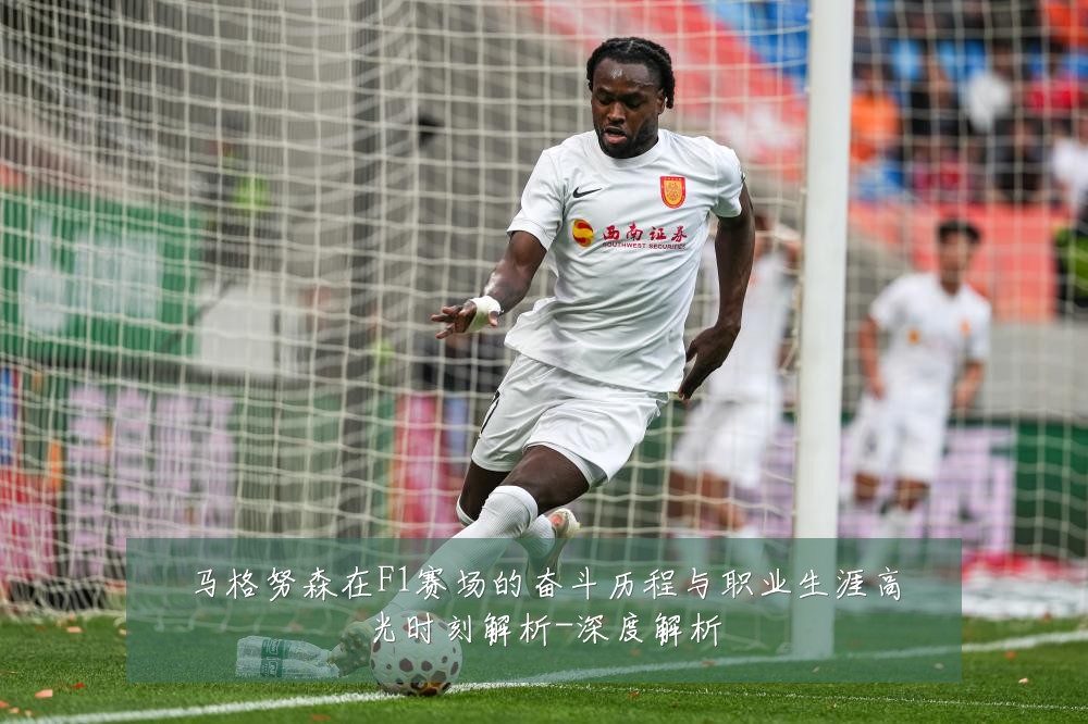 马格努森在F1赛场的奋斗历程与职业生涯高光时刻解析-深度解析