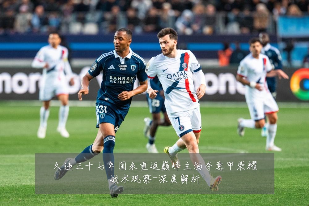 久违三十七年国米重返巅峰主场夺意甲荣耀战术观察-深度解析